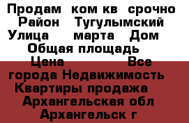 Продам 2ком.кв. срочно › Район ­ Тугулымский › Улица ­ 8 марта › Дом ­ 30 › Общая площадь ­ 48 › Цена ­ 780 000 - Все города Недвижимость » Квартиры продажа   . Архангельская обл.,Архангельск г.